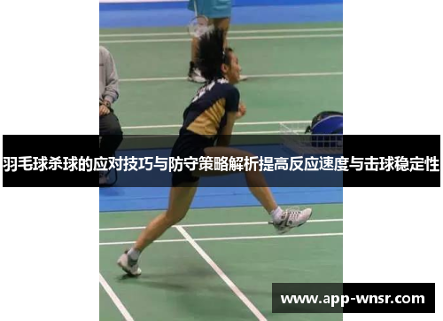 羽毛球杀球的应对技巧与防守策略解析提高反应速度与击球稳定性