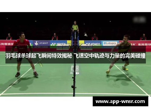羽毛球杀球起飞瞬间特效揭秘 飞速空中轨迹与力量的完美碰撞