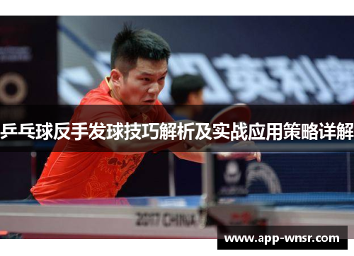 乒乓球反手发球技巧解析及实战应用策略详解