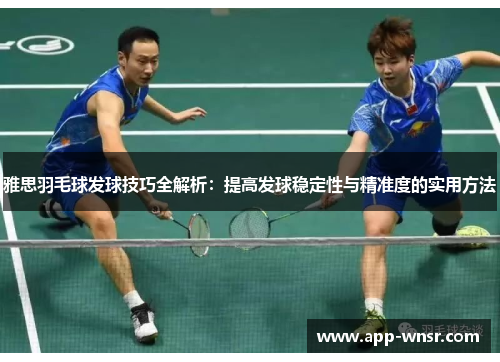 雅思羽毛球发球技巧全解析：提高发球稳定性与精准度的实用方法