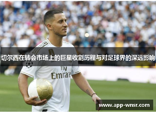 切尔西在转会市场上的巨星收割历程与对足球界的深远影响
